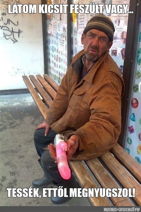 Meme: "LÁTOM KICSIT FESZÜLT VAGY... TESSÉK, ETTŐL MEGNYUGSZOL!" - All ...