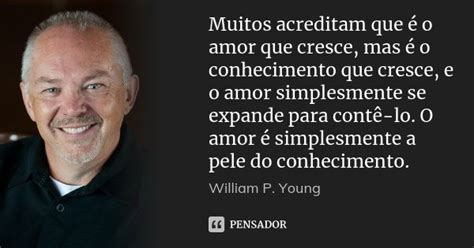O Amor Que Muitos Acreditam Marcar Para Sempre - Muitos acreditam que é o amor que... William P. Young. - Pensador