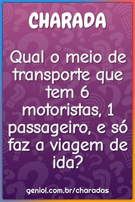 6 Motorista E 1 Passageiro - Qual o meio de transporte que tem 6 motoristas, 1 passageiro, e só faz ...