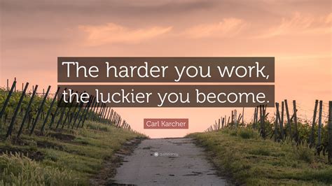 Carl Karcher Quote: “The harder you work, the luckier you become.”