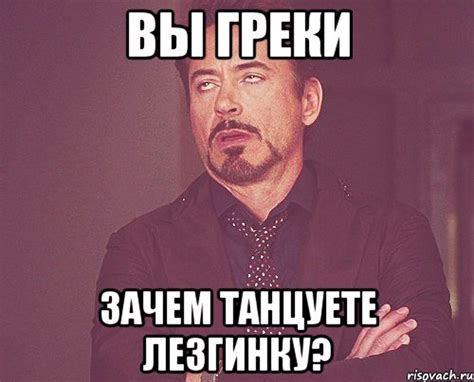 Вы греки зачем танцуете лезгинку?, Мем твое выражение лица - Рисовач .Ру