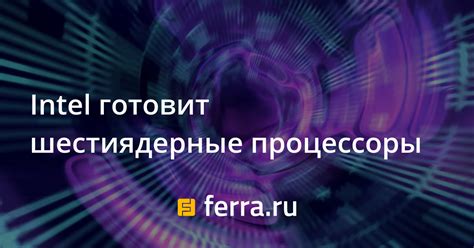 Intel готовит шестиядерные процессоры — Ferra.ru