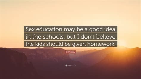 Bill Cosby Quote: “Sex education may be a good idea in the schools, but