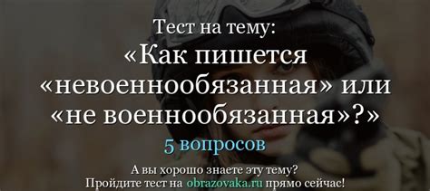 Тест по теме Как пишется «невоеннообязанная» или «не военнообязанная»?