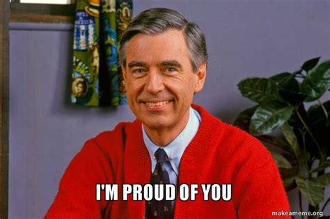 I'M PROUD OF YOU Meme Generator