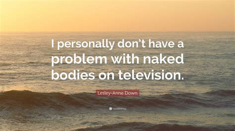 Lesley-Anne Down Quote: “I personally don’t have a problem with naked