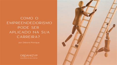 O Que E Ser Empreendedor - Como o empreendedorismo pode ser aplicado na sua carreira? | OrganizUp
