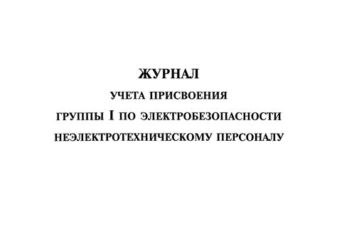 Скачать Журнал учета присвоения группы I по электробезопасности ...