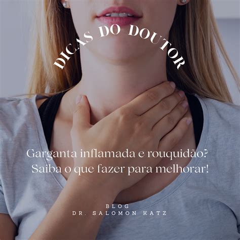 O Que É Bom Para Rouquidão Na Garganta - dicas do doutor: garganta inflamada e rouquidão? saiba o qe