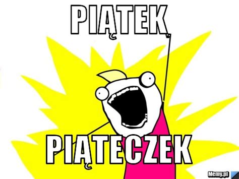 Piątek Piąteczek - Memy.pl