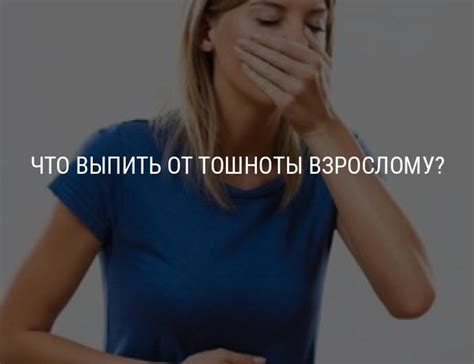 Что выпить от тошноты и рвоты взрослому в домашних условиях при ...