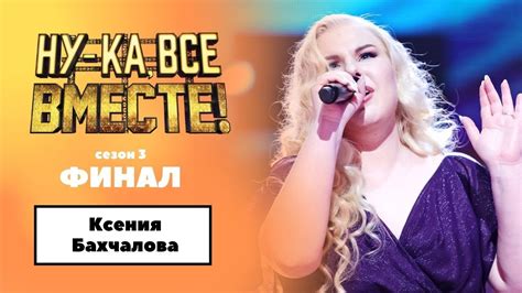 «Ну-ка, все вместе!» | ФИНАЛ. Сезон 3 | Ксения Бахчалова| - YouTube
