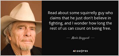 Merle Haggard quote: Read about some squirrelly guy who claims that he just...