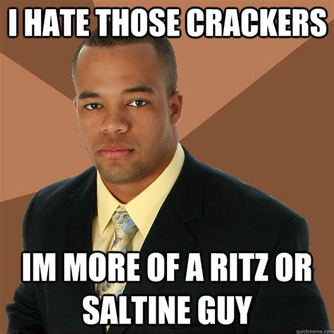 I hate those crackers im more of a ritz or saltine guy - Successful ...