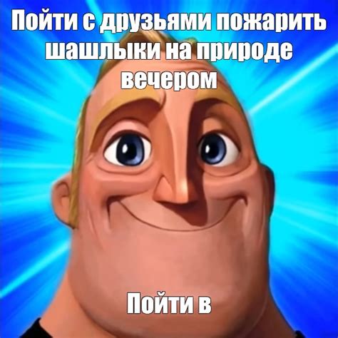 Мем: "Пойти с друзьями пожарить шашлыки на природе вечером Пойти в ...