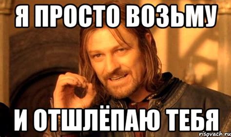 Я просто возьму и отшлёпаю тебя, Мем Нельзя просто так взять и (Боромир ...