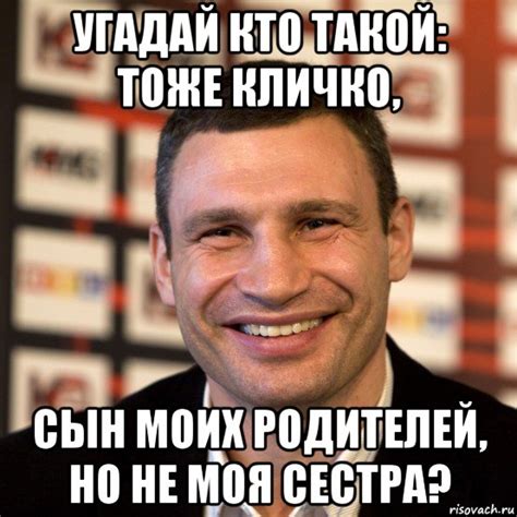 угадай кто такой: тоже кличко, сын моих родителей, но не моя сестра ...