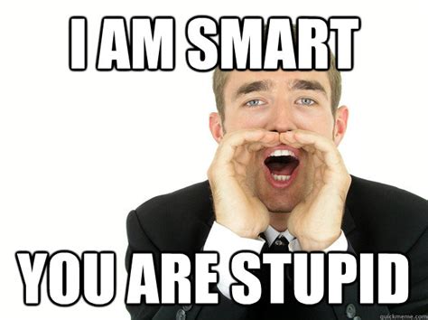 I am smart You are stupid - Misc - quickmeme