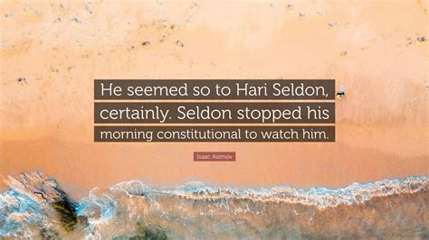 Isaac Asimov Quote: “He seemed so to Hari Seldon, certainly. Seldon ...
