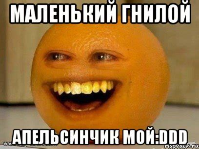 маленький гнилой апельсинчик мой:ddd, Мем Надоедливый апельсин ...
