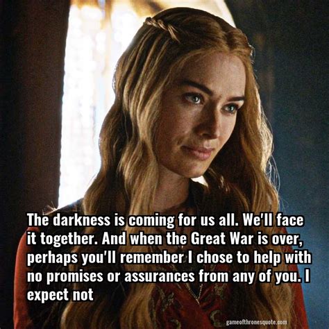Cersei Lannister: The darkness is coming for us all. We'll face it ...