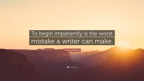 Antony Beevor Quote: “To begin impatiently is the worst mistake a