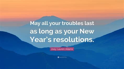 Joey Lauren Adams Quote: “May all your troubles last as long as your
