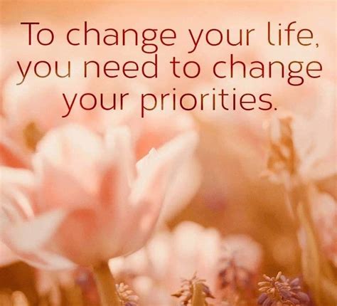 To change your life, you need to change your priorities. - Phrases