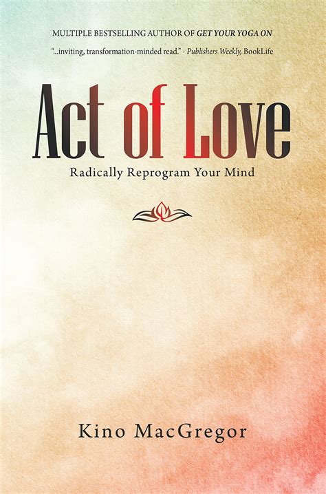 Act of Love: Radically Reprogram Your Mind by Kino MacGregor | Goodreads
