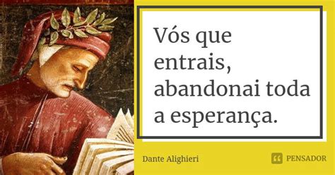 Abandonai Toda A Esperança Vós Que Aqui Entrais - Vós que entrais, abandonai toda a... Dante Alighieri - Pensador