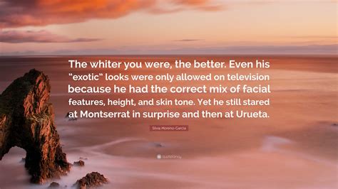 Silvia Moreno-Garcia Quote: “The whiter you were, the better. Even his