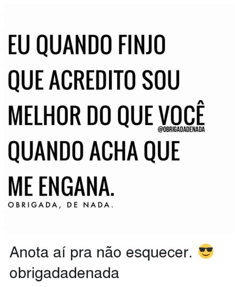 Frases Pensa Que Me Engana E Eu Finjo Que Acredito - Resultado de imagem para finge que me engana e eu finjo que acredito ...
