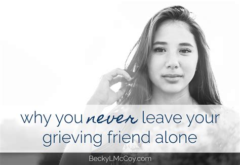 Why You Never Leave Your Grieving Friend Alone - Becky L. McCoy