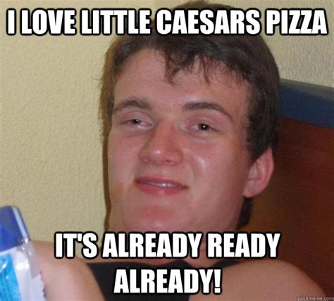 I love Little Caesars Pizza It's already ready already! - 10 Guy - quickmeme