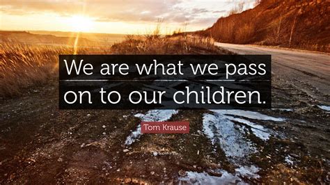 tom krause quote     pass    children