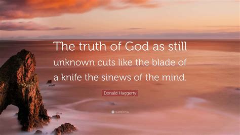 Donald Haggerty Quote: “The truth of God as still unknown cuts like the