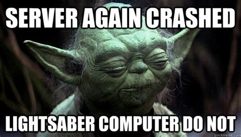 server again crashed lightsaber computer do not - yoda server - quickmeme