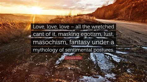 Germaine Greer Quote: “Love, love, love – all the wretched cant of it