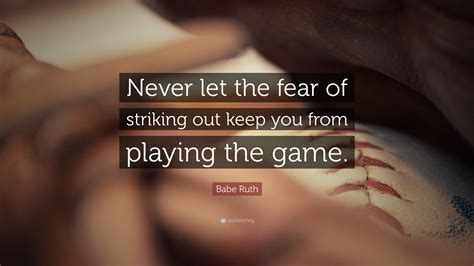Babe Ruth Quote: “Never let the fear of striking out keep you from