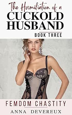 The Humiliation of a Cuckold Husband: Book three: Femdom Chastity
