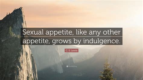 C. S. Lewis Quote: “Sexual appetite, like any other appetite, grows by
