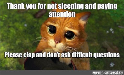 Meme: "Thank you for not sleeping and paying attention Please clap and ...