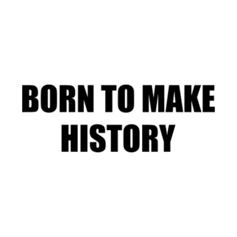 BORN TO MAKE HISTORY (1) - Born To Make History - T-Shirt | TeePublic