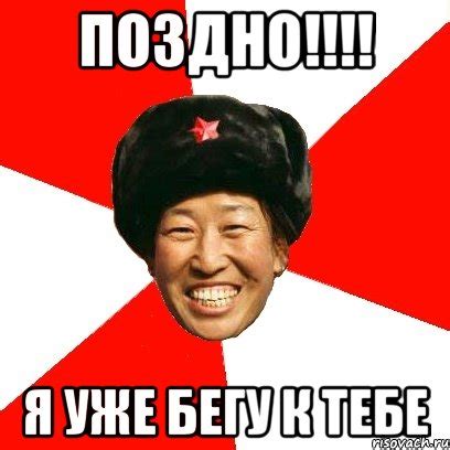 поздно!!! я уже бегу к тебе, Мем China - Рисовач .Ру
