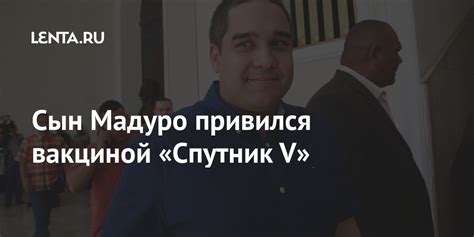 Сын Мадуро привился вакциной «Спутник V»: Политика: Мир: Lenta.ru