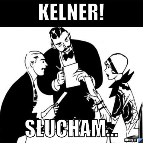Kelner! słucham... - Memy.pl