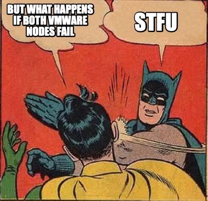 Meme Creator - Funny But what happens if both vmware nodes fail STFU ...