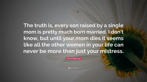 Chuck Palahniuk Quote: “The truth is, every son raised by a single mom ...