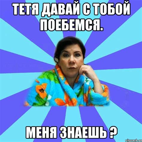 Тетя давай с тобой поебемся. Меня знаешь ?, Мем типичная мама - Рисовач .Ру