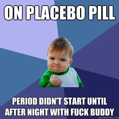 On placebo pill Period didn't start until after night with fuck buddy